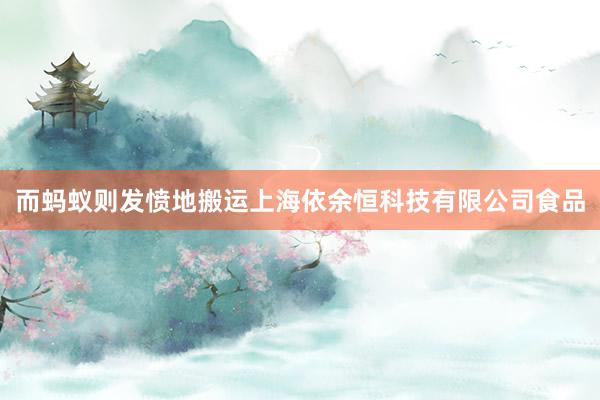 而蚂蚁则发愤地搬运上海依余恒科技有限公司食品