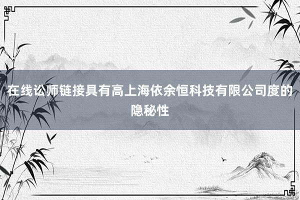 在线讼师链接具有高上海依余恒科技有限公司度的隐秘性