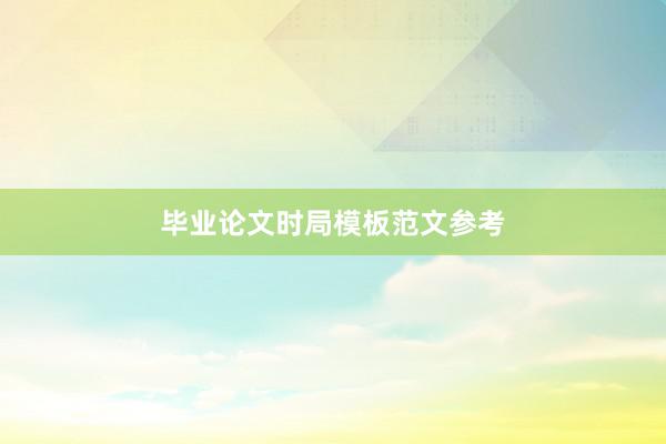 毕业论文时局模板范文参考